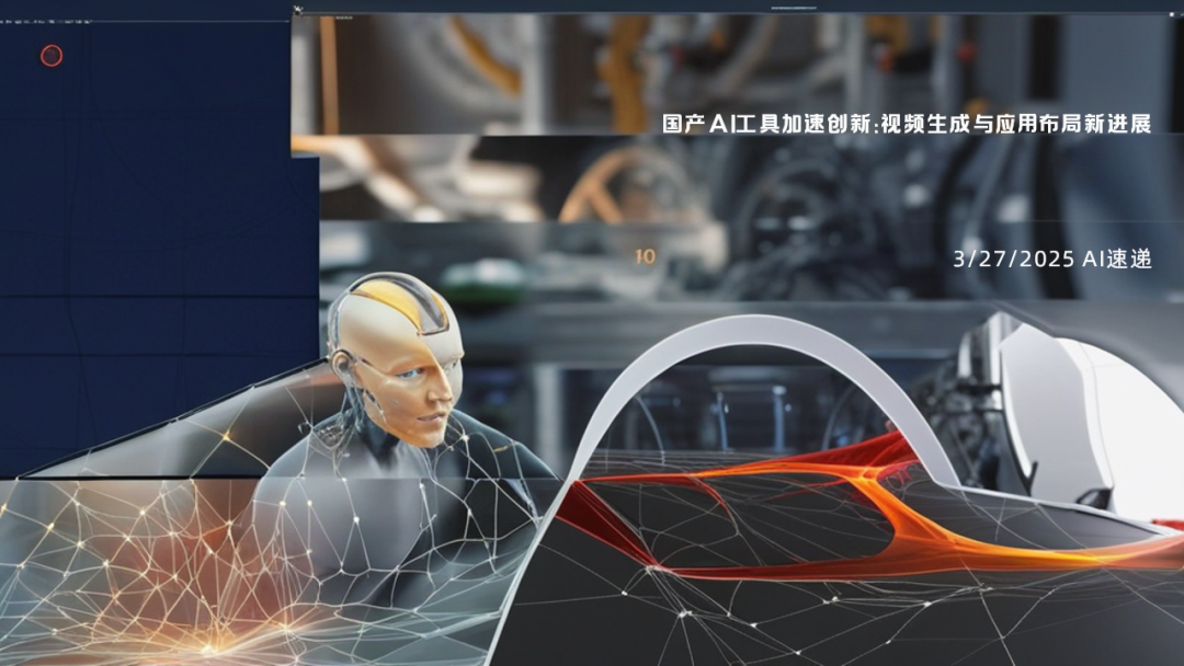 3/27/2025 AI速递 | 国产AI工具加速创新：视频生成与应用布局新进展