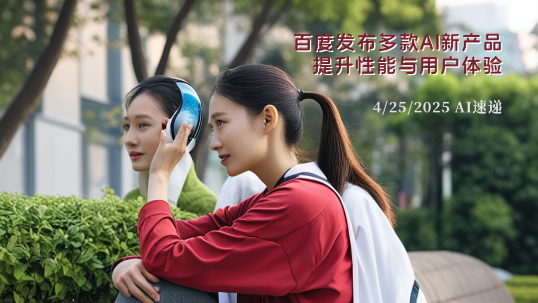 4/25/2025 AI速递 | 百度发布多款AI新产品，提升性能与用户体验