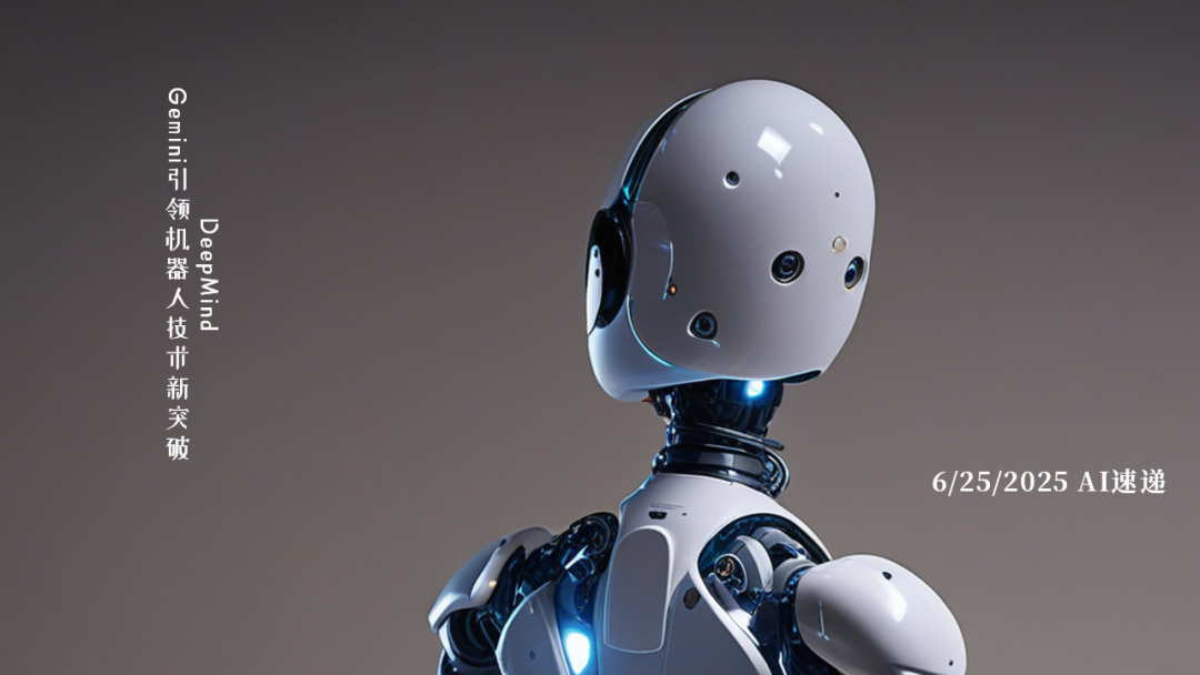 6/25/2025 AI速递 | DeepMind Gemini引领机器人技术新突破