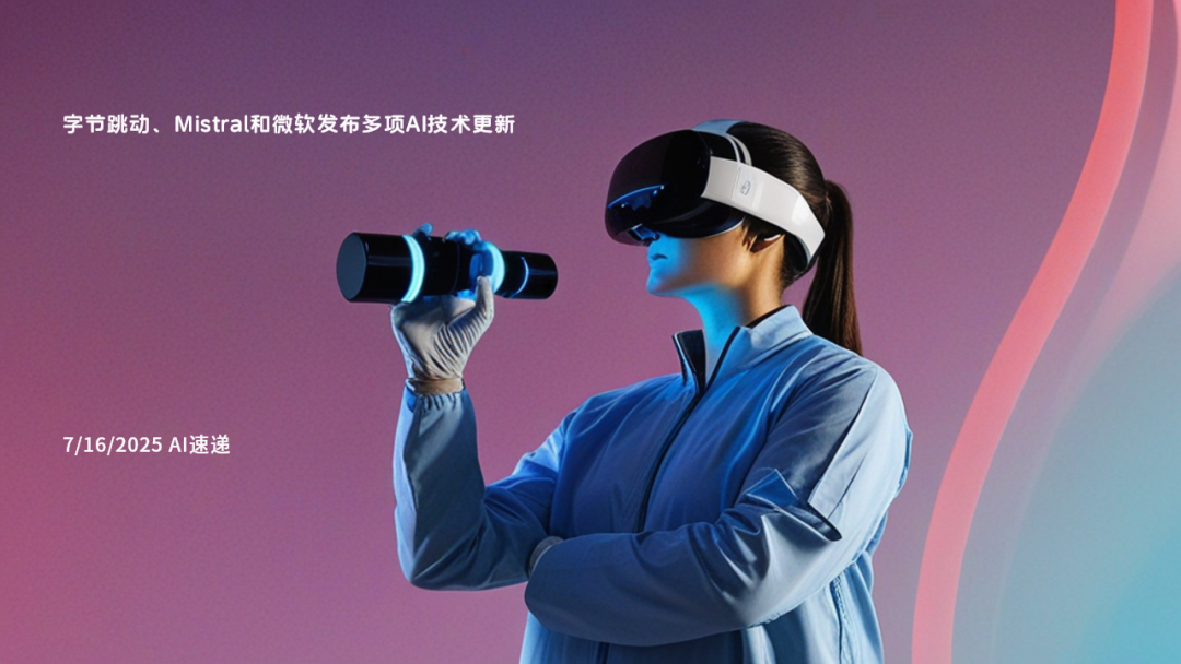 7/16/2025 AI速递 | 字节跳动、Mistral和微软发布多项AI技术更新